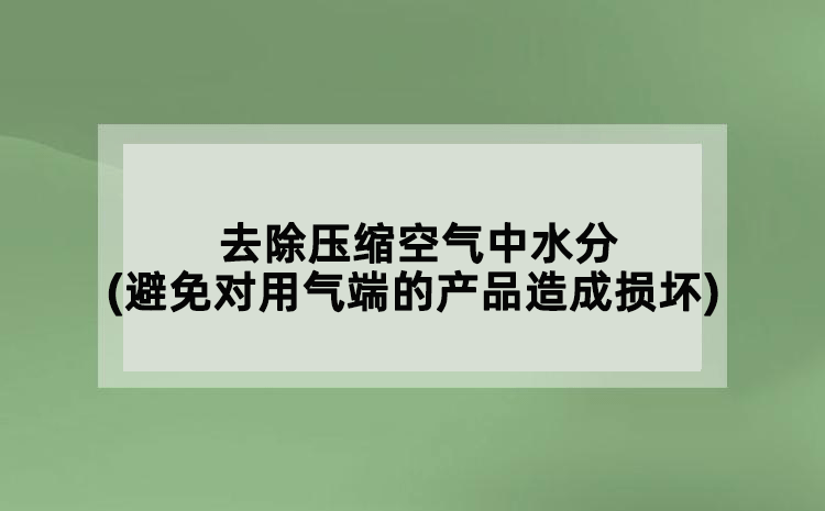 去除压缩空气中水分(避免对用气端的产品造成损坏)